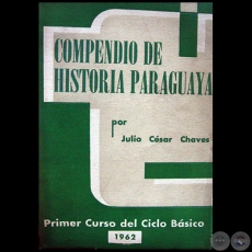COMPENDIO DE HISTORIA PARAGUAYA - PRIMER CURSO DEL CICLO BSICO - Autor:   JULIO CSAR CHAVES - Ao: 1962